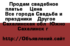 Продам свадебное платье  › Цена ­ 18 000 - Все города Свадьба и праздники » Другое   . Сахалинская обл.,Южно-Сахалинск г.